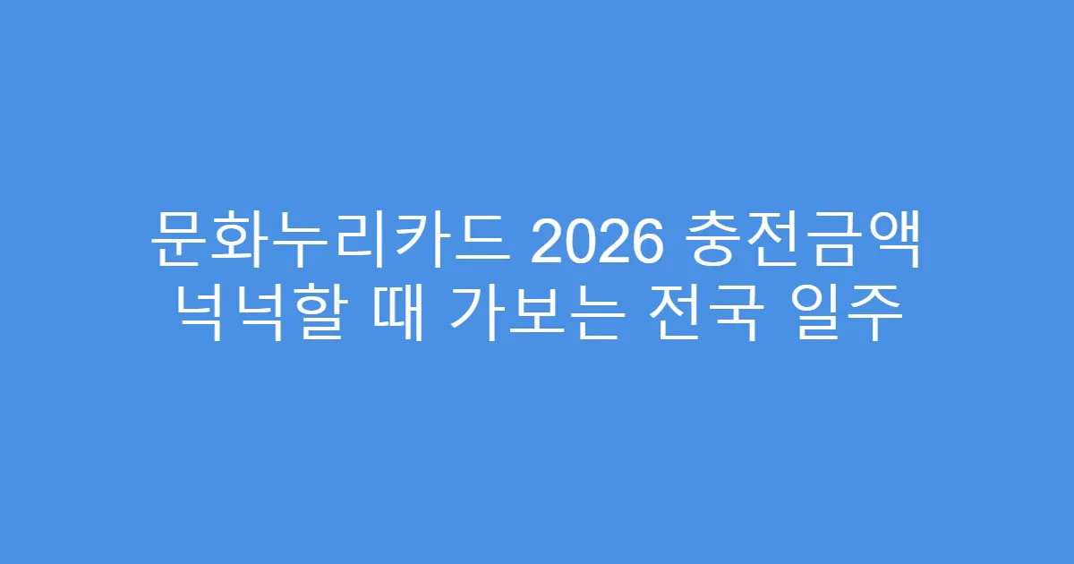 문화누리카드 2026 충전금액 넉넉할 때 가보는 전국 일주