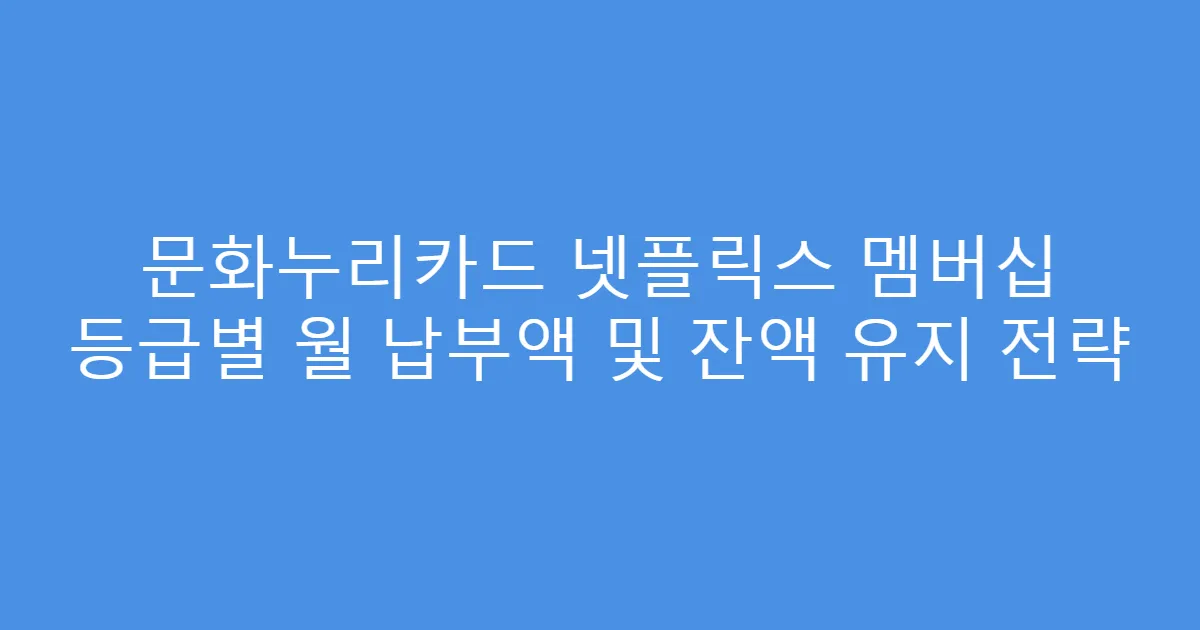 문화누리카드 넷플릭스 멤버십 등급별 월 납부액 및 잔액 유지 전략