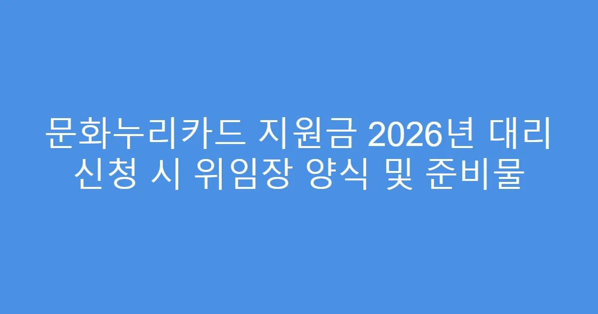 문화누리카드 지원금 2026년 대리 신청 시 위임장 양식 및 준비물