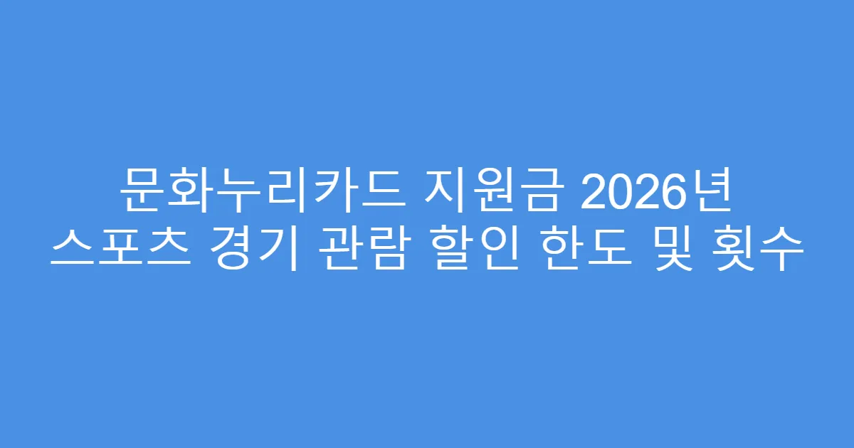 문화누리카드 지원금 2026년 스포츠 경기 관람 할인 한도 및 횟수