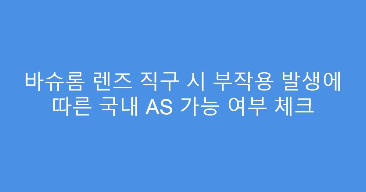 바슈롬 렌즈 직구 시 부작용 발생에 따른 국내 AS 가능 여부 체크