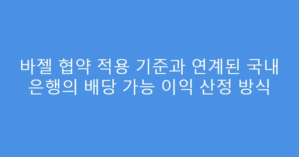 바젤 협약 적용 기준과 연계된 국내 은행의 배당 가능 이익 산정 방식