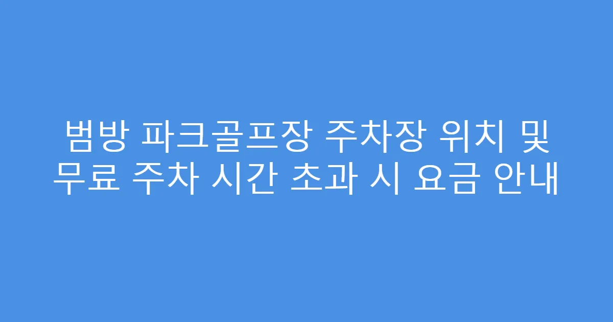 범방 파크골프장 주차장 위치 및 무료 주차 시간 초과 시 요금 안내