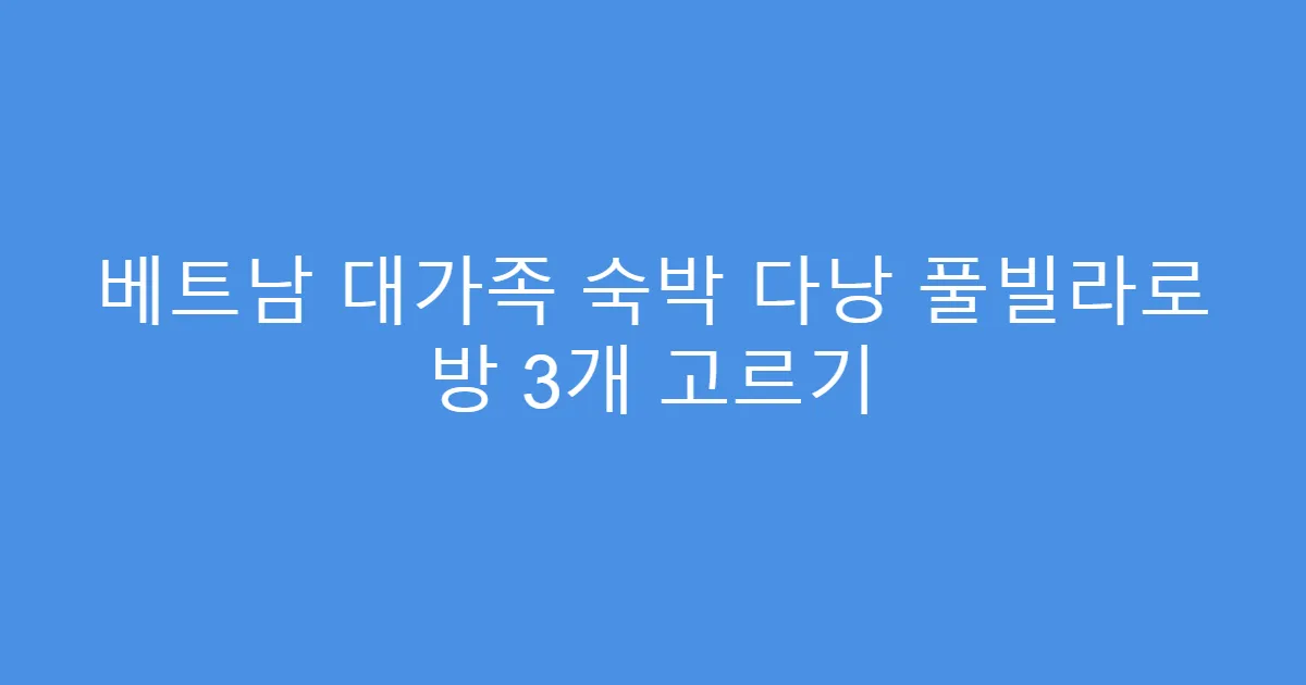 베트남 대가족 숙박 다낭 풀빌라로 방 3개 고르기