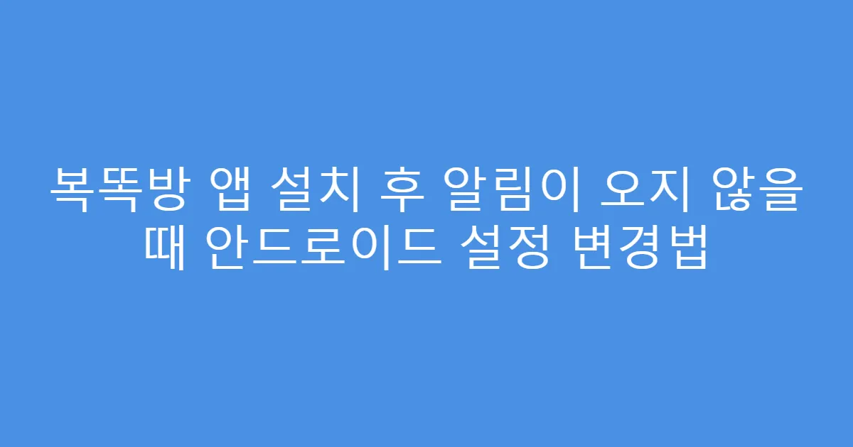 복똑방 앱 설치 후 알림이 오지 않을 때 안드로이드 설정 변경법
