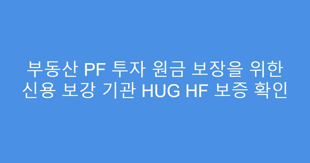 부동산 PF 투자 원금 보장을 위한 신용 보강 기관 HUG HF 보증 확인