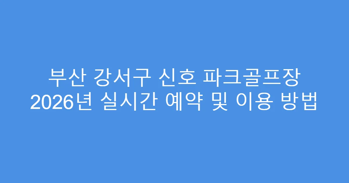 부산 강서구 신호 파크골프장 2026년 실시간 예약 및 이용 방법