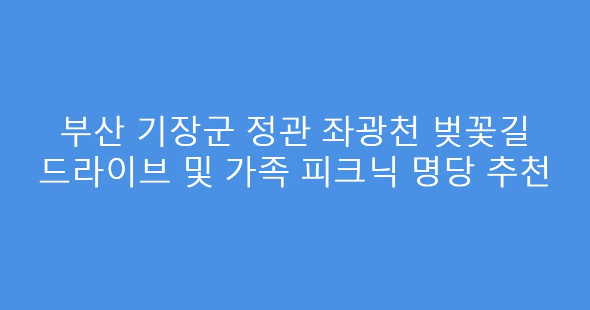 부산 기장군 정관 좌광천 벚꽃길 드라이브 및 가족 피크닉 명당 추천
