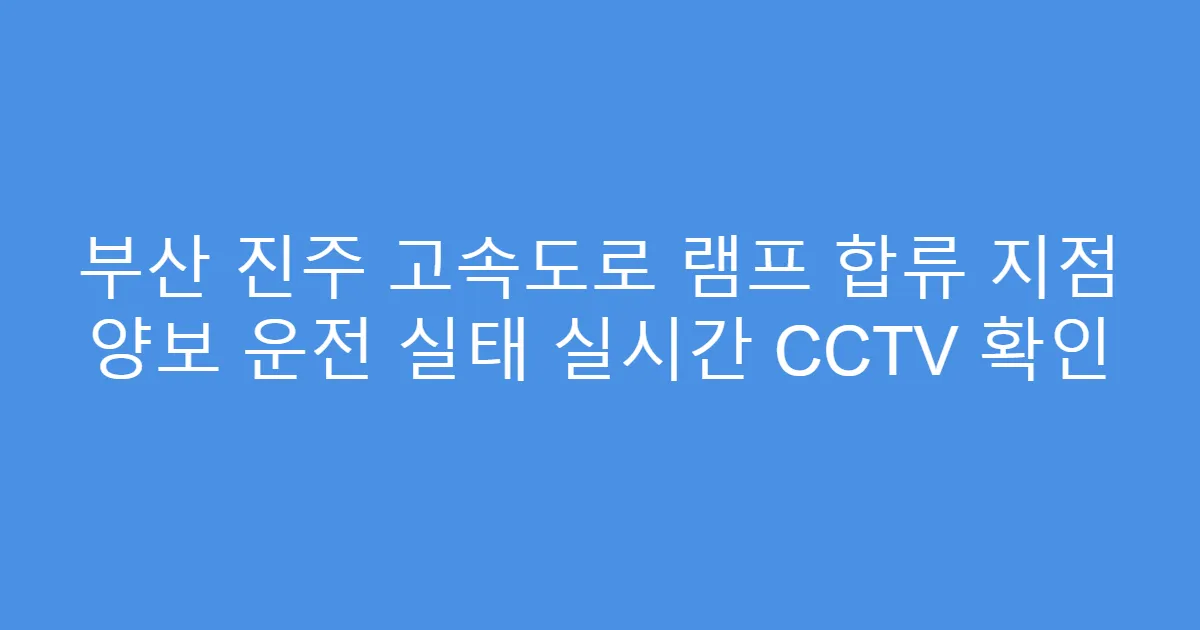부산 진주 고속도로 램프 합류 지점 양보 운전 실태 실시간 CCTV 확인