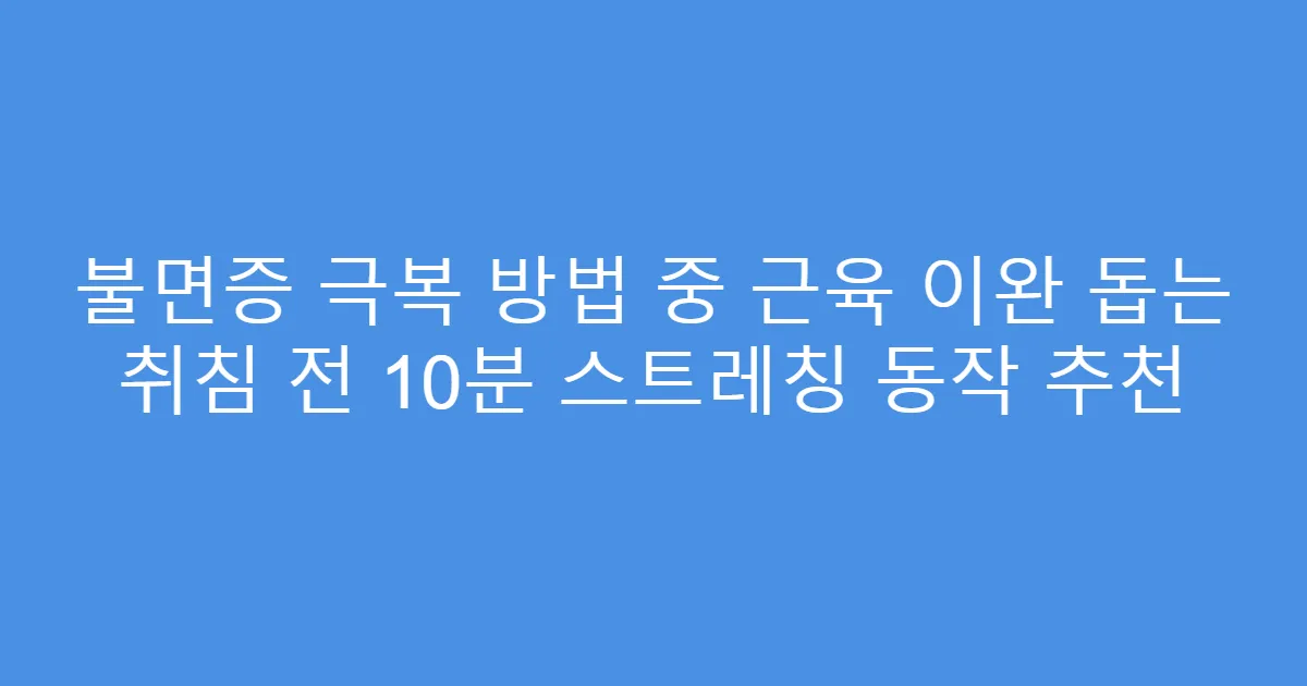불면증 극복 방법 중 근육 이완 돕는 취침 전 10분 스트레칭 동작 추천