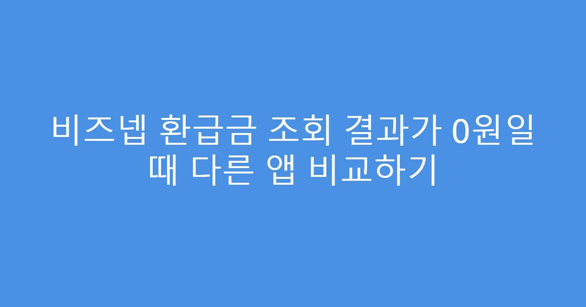비즈넵 환급금 조회 결과가 0원일 때 다른 앱 비교하기