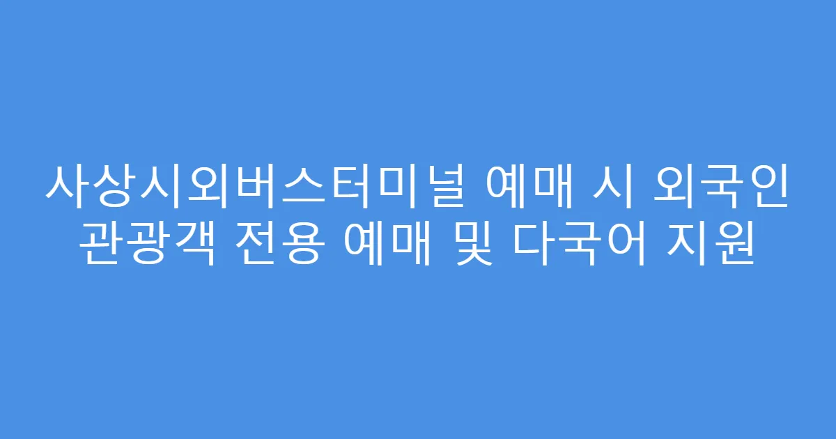 사상시외버스터미널 예매 시 외국인 관광객 전용 예매 및 다국어 지원