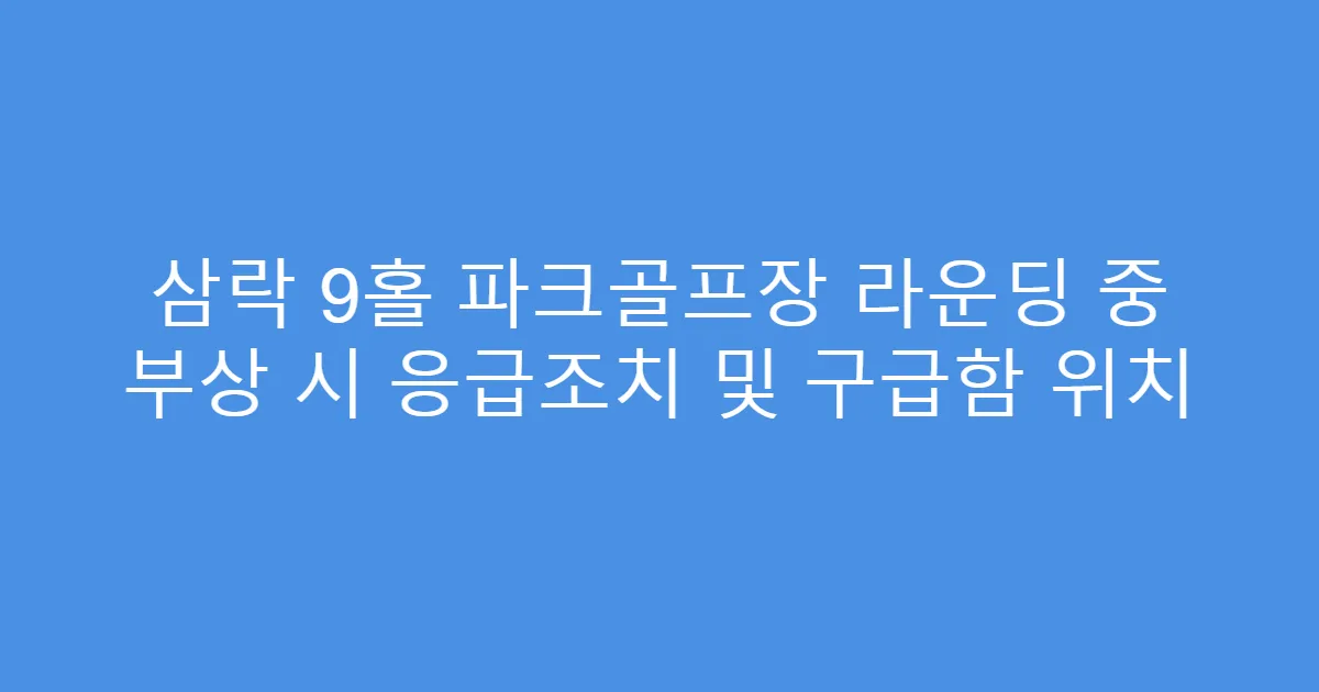 삼락 9홀 파크골프장 라운딩 중 부상 시 응급조치 및 구급함 위치