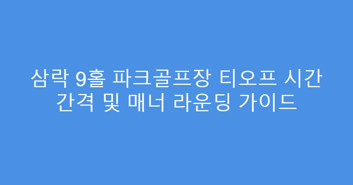 삼락 9홀 파크골프장 티오프 시간 간격 및 매너 라운딩 가이드