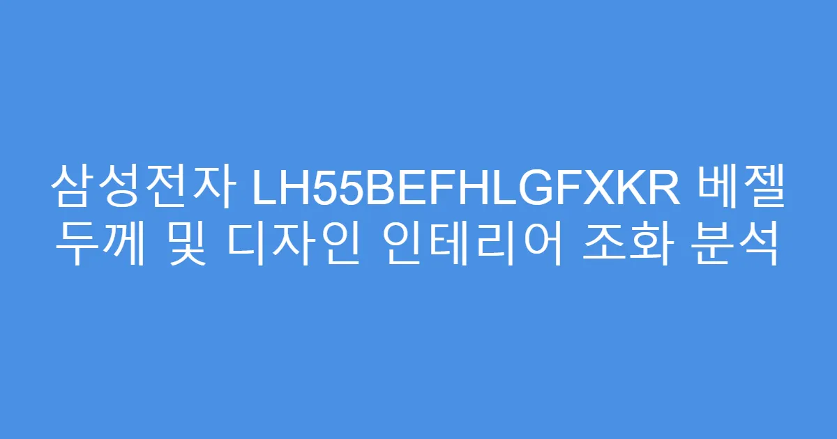 삼성전자 LH55BEFHLGFXKR 베젤 두께 및 디자인 인테리어 조화 분석