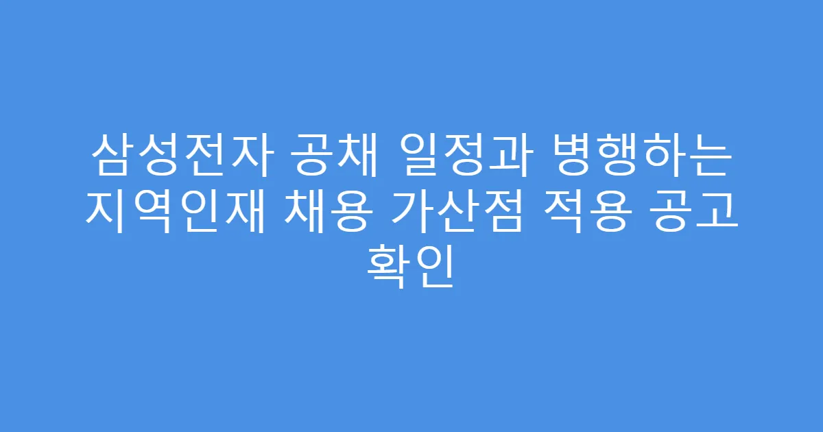 삼성전자 공채 일정과 병행하는 지역인재 채용 가산점 적용 공고 확인
