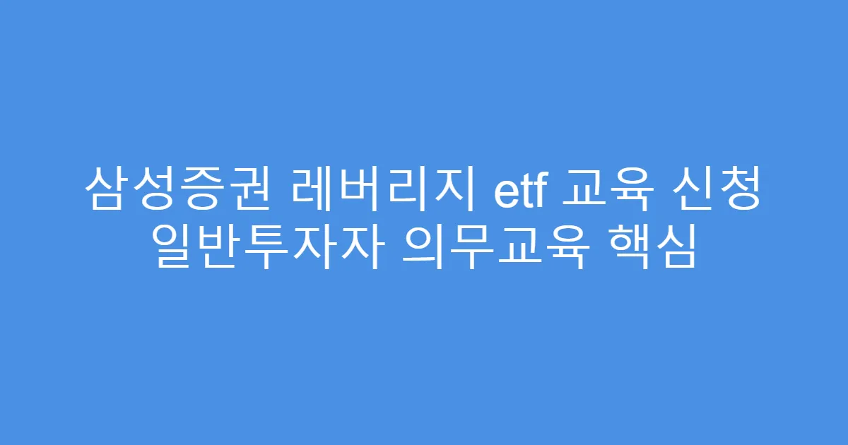 삼성증권 레버리지 etf 교육 신청 일반투자자 의무교육 핵심