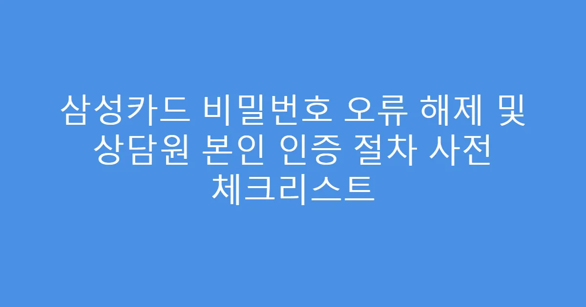 삼성카드 비밀번호 오류 해제 및 상담원 본인 인증 절차 사전 체크리스트