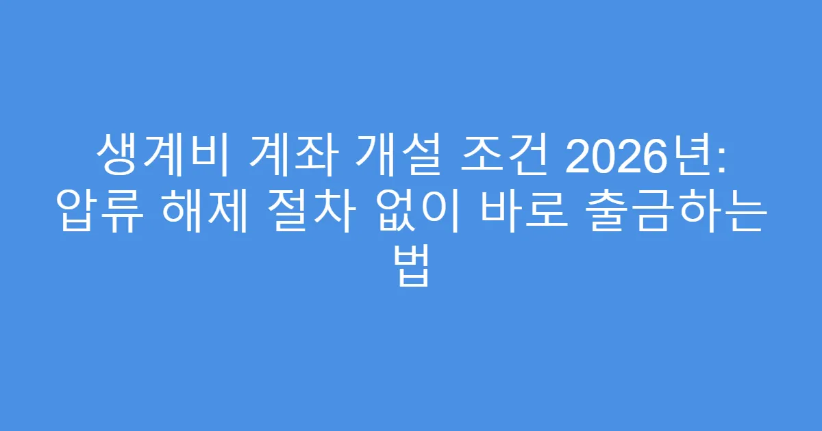 생계비 계좌 개설 조건 2026년: 압류 해제 절차 없이 바로 출금하는 법