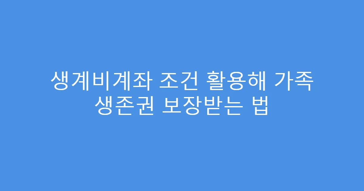 생계비계좌 조건 활용해 가족 생존권 보장받는 법