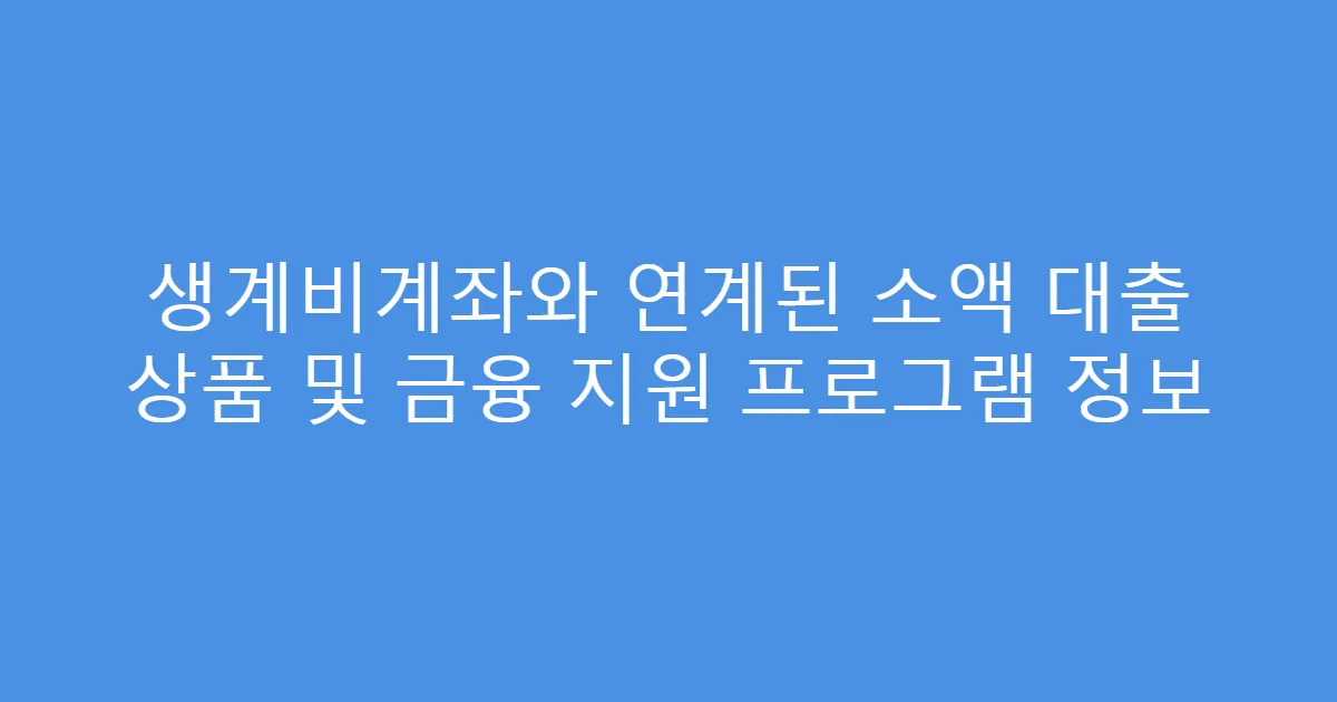 생계비계좌와 연계된 소액 대출 상품 및 금융 지원 프로그램 정보