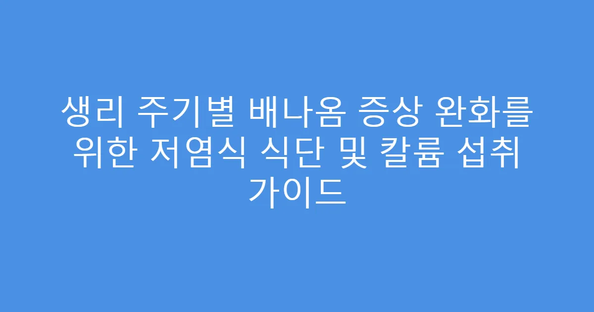 생리 주기별 배나옴 증상 완화를 위한 저염식 식단 및 칼륨 섭취 가이드