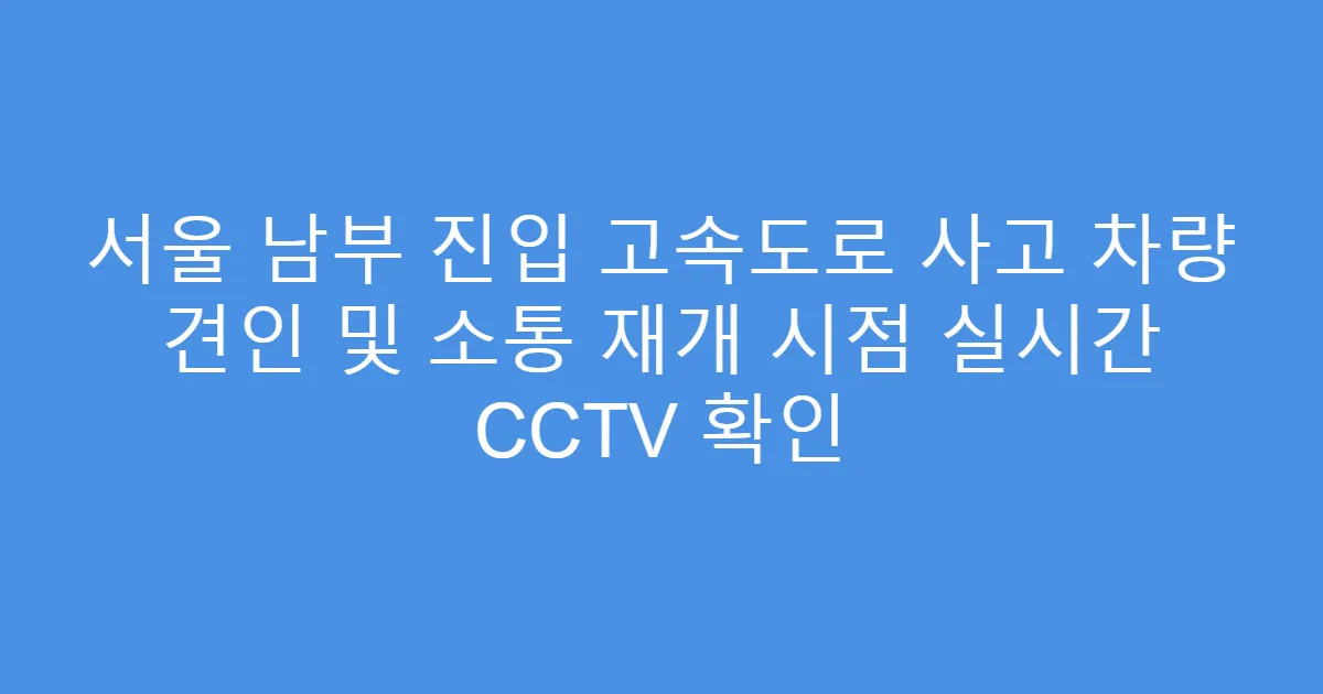 서울 남부 진입 고속도로 사고 차량 견인 및 소통 재개 시점 실시간 CCTV 확인