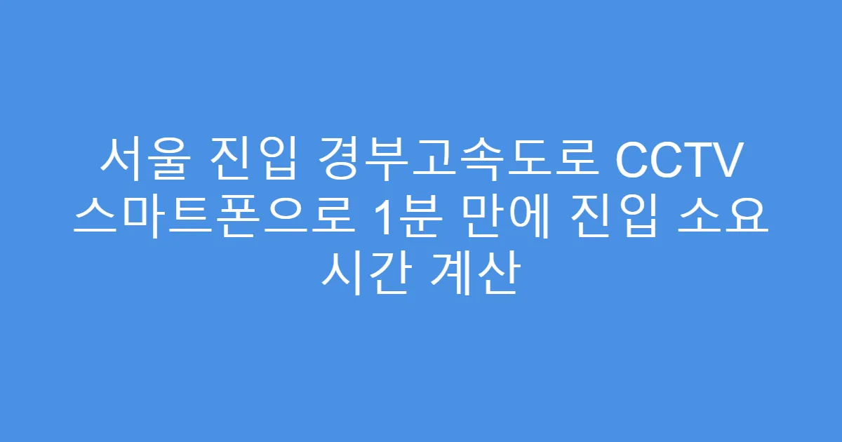 서울 진입 경부고속도로 CCTV 스마트폰으로 1분 만에 진입 소요 시간 계산