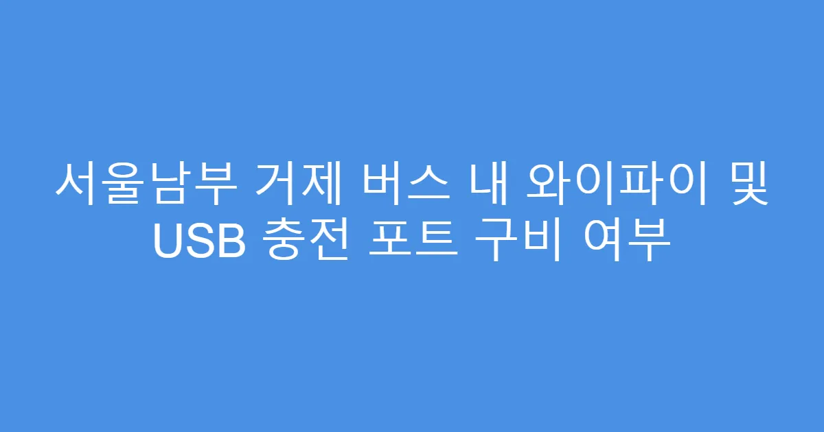 서울남부 거제 버스 내 와이파이 및 USB 충전 포트 구비 여부