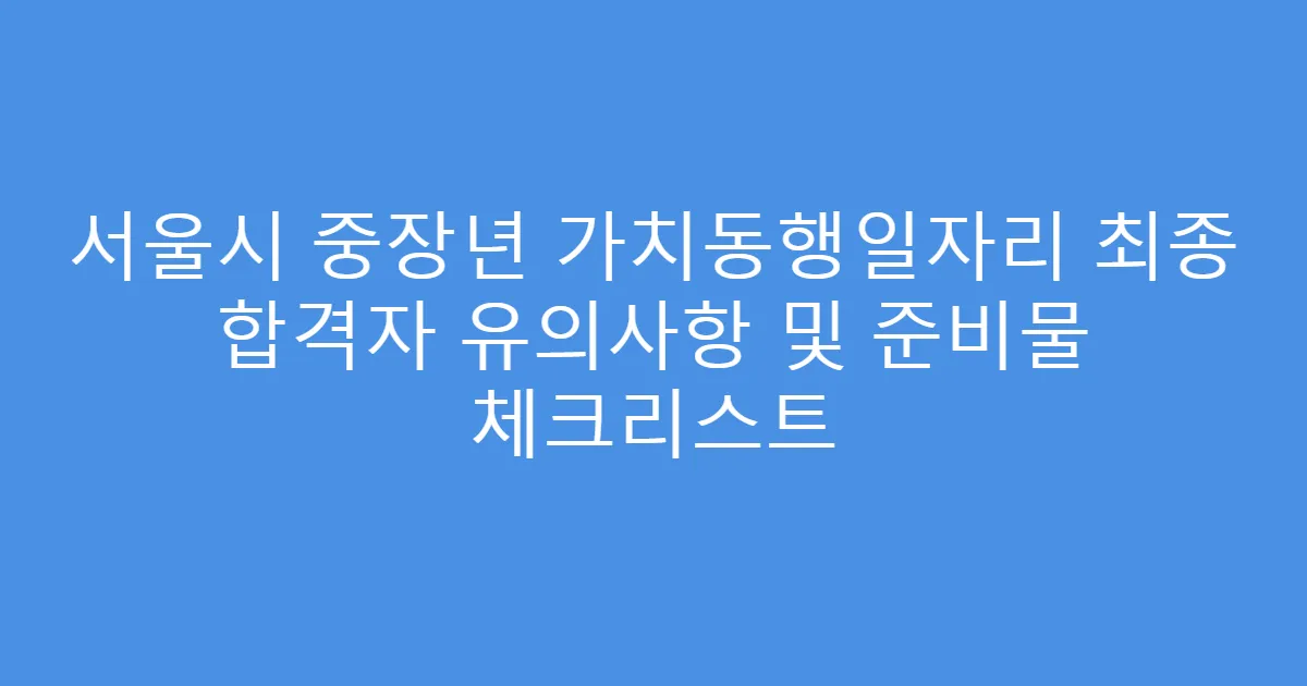 서울시 중장년 가치동행일자리 최종 합격자 유의사항 및 준비물 체크리스트