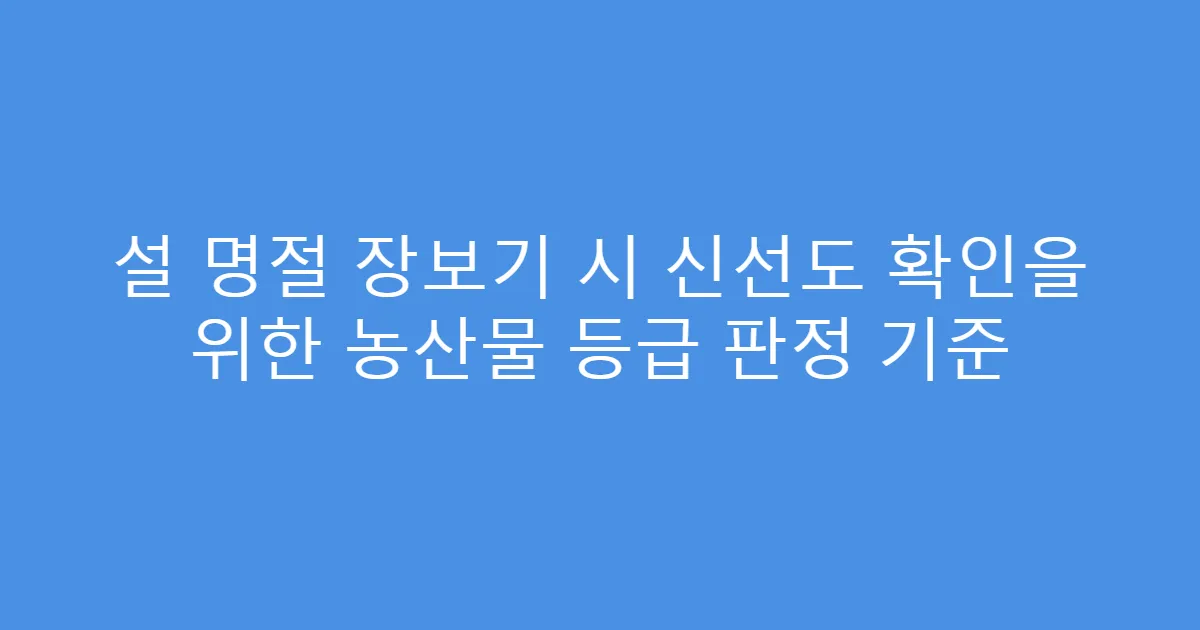 설 명절 장보기 시 신선도 확인을 위한 농산물 등급 판정 기준