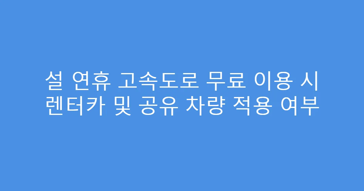 설 연휴 고속도로 무료 이용 시 렌터카 및 공유 차량 적용 여부