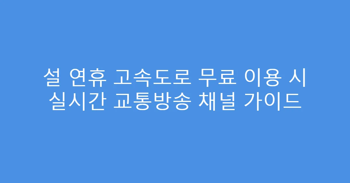 설 연휴 고속도로 무료 이용 시 실시간 교통방송 채널 가이드