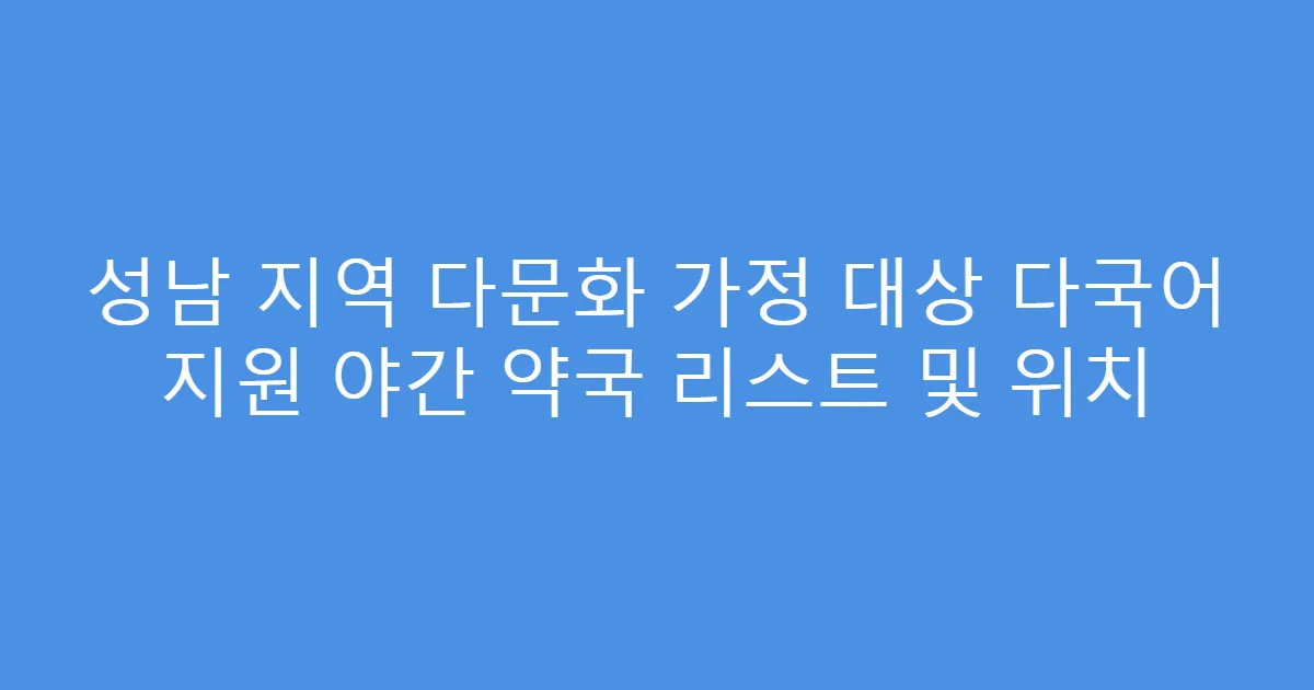 성남 지역 다문화 가정 대상 다국어 지원 야간 약국 리스트 및 위치
