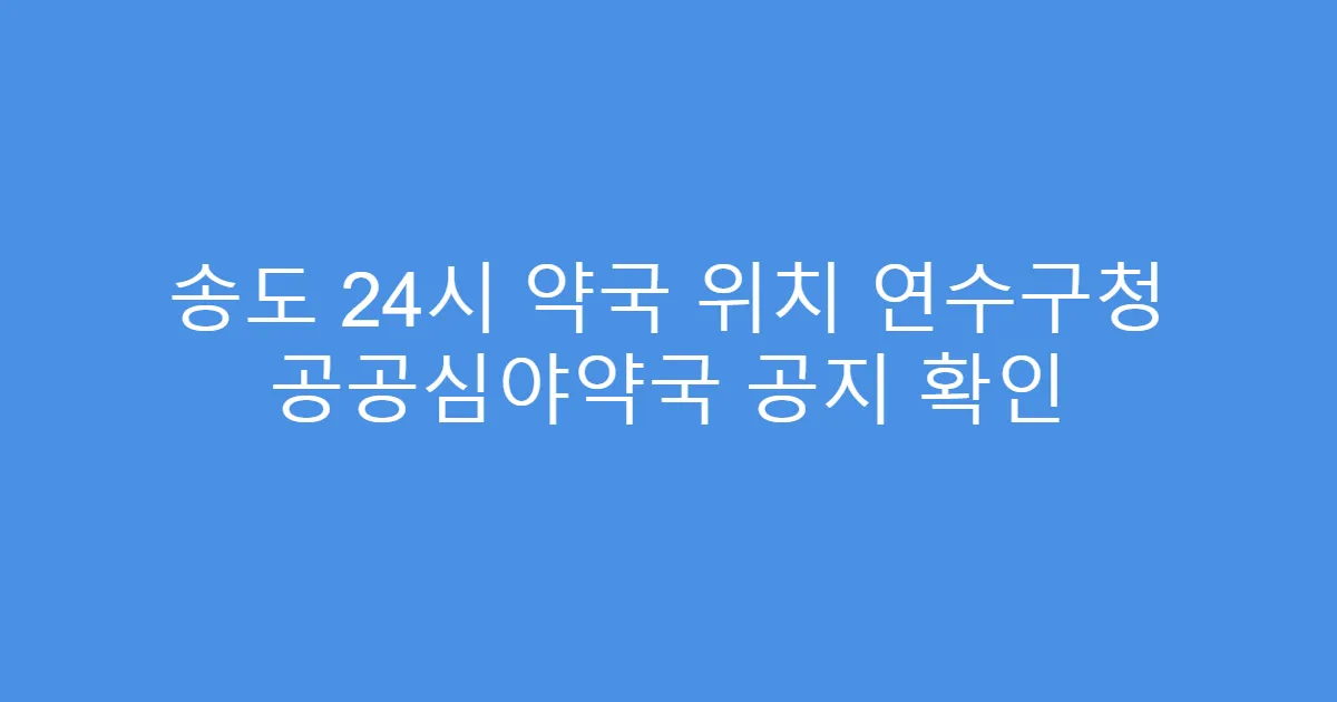 송도 24시 약국 위치 연수구청 공공심야약국 공지 확인