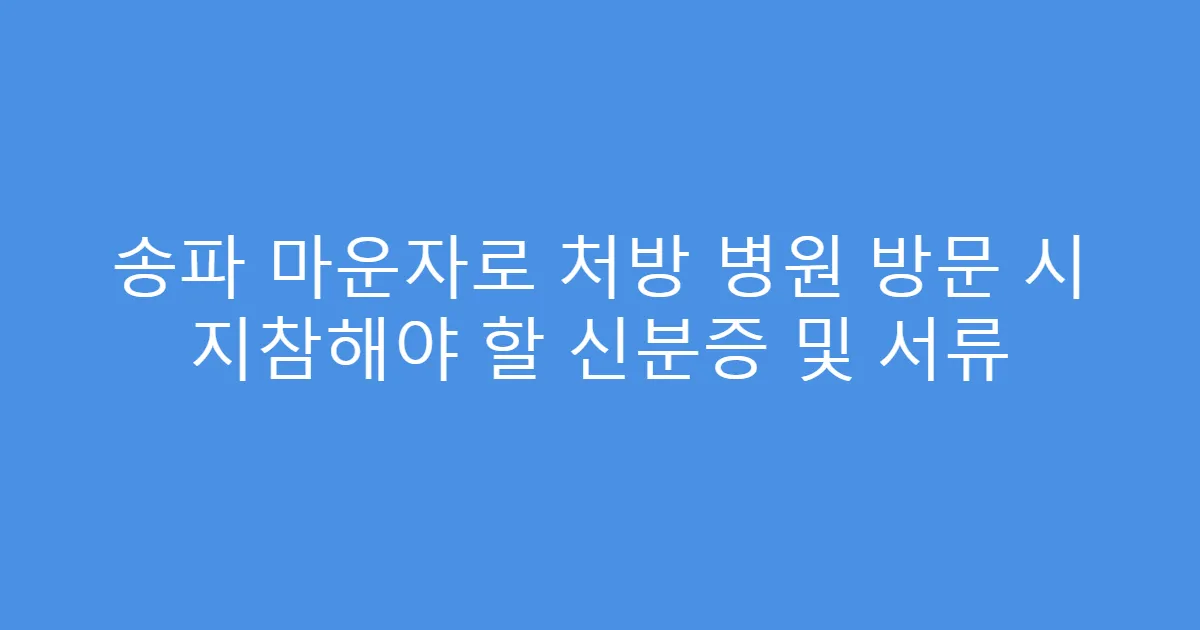 송파 마운자로 처방 병원 방문 시 지참해야 할 신분증 및 서류