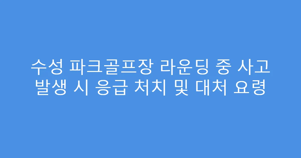 수성 파크골프장 라운딩 중 사고 발생 시 응급 처치 및 대처 요령
