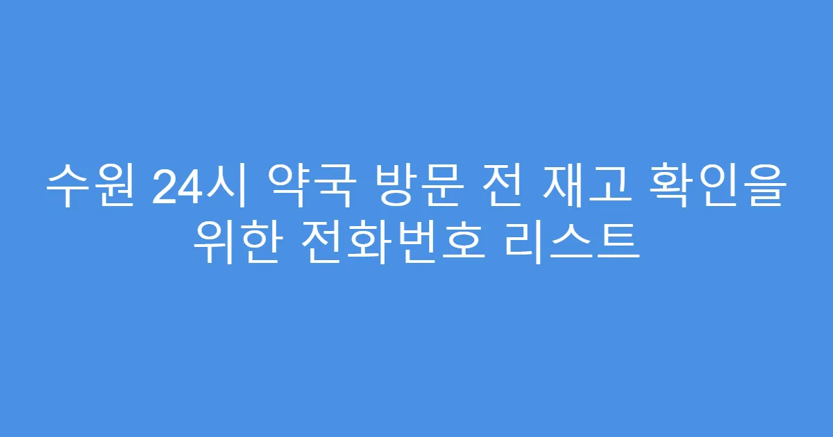 수원 24시 약국 방문 전 재고 확인을 위한 전화번호 리스트