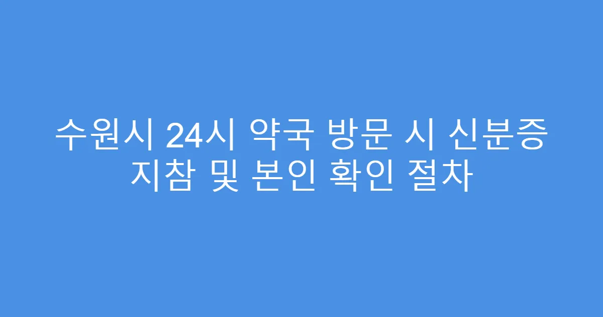 수원시 24시 약국 방문 시 신분증 지참 및 본인 확인 절차