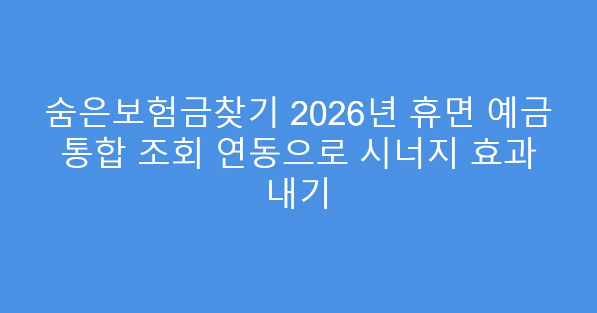숨은보험금찾기 2026년 휴면 예금 통합 조회 연동으로 시너지 효과 내기
