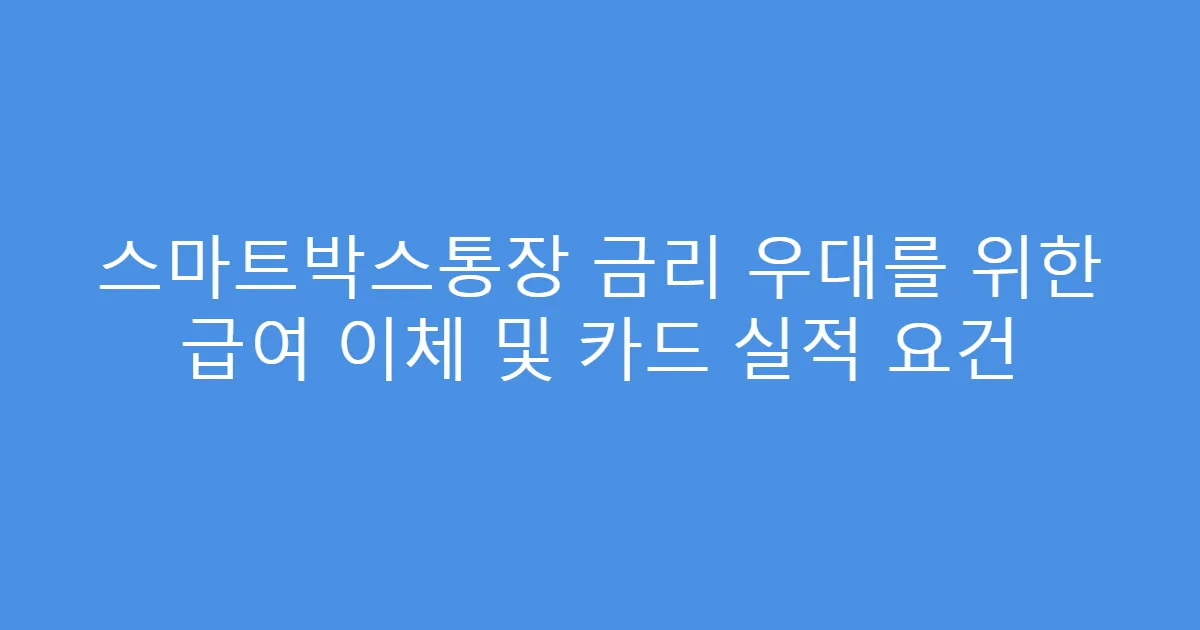 스마트박스통장 금리 우대를 위한 급여 이체 및 카드 실적 요건