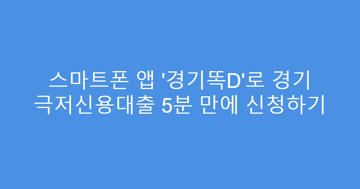 스마트폰 앱 ‘경기똑D’로 경기 극저신용대출 5분 만에 신청하기