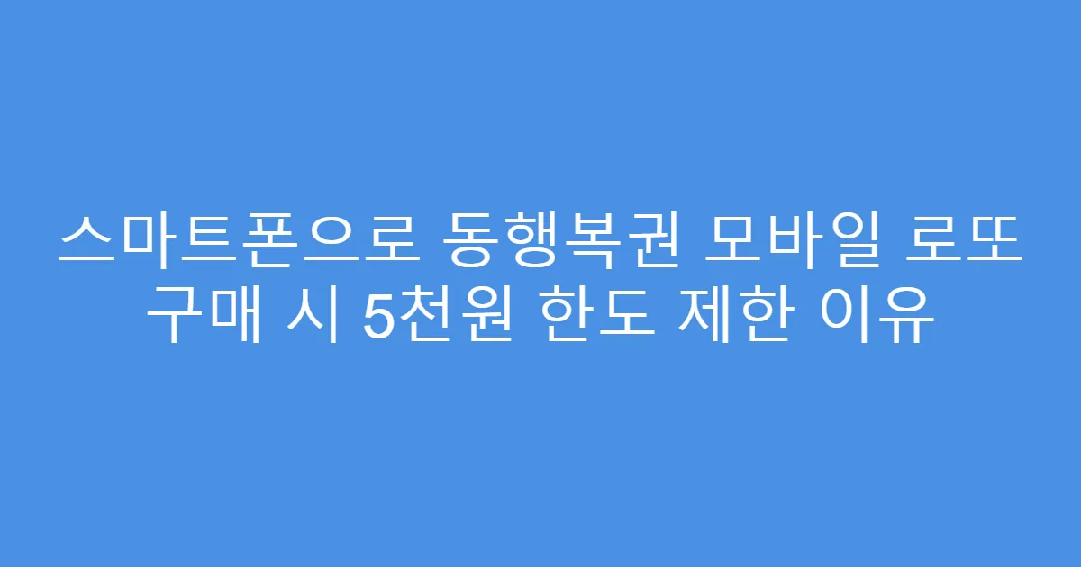 스마트폰으로 동행복권 모바일 로또 구매 시 5천원 한도 제한 이유