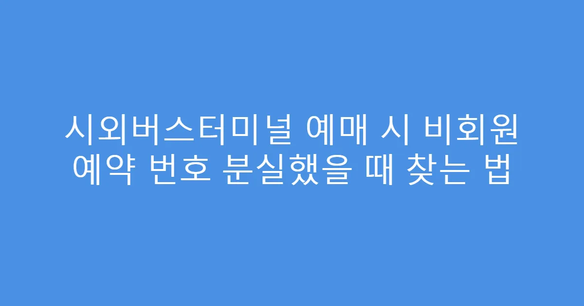 시외버스터미널 예매 시 비회원 예약 번호 분실했을 때 찾는 법