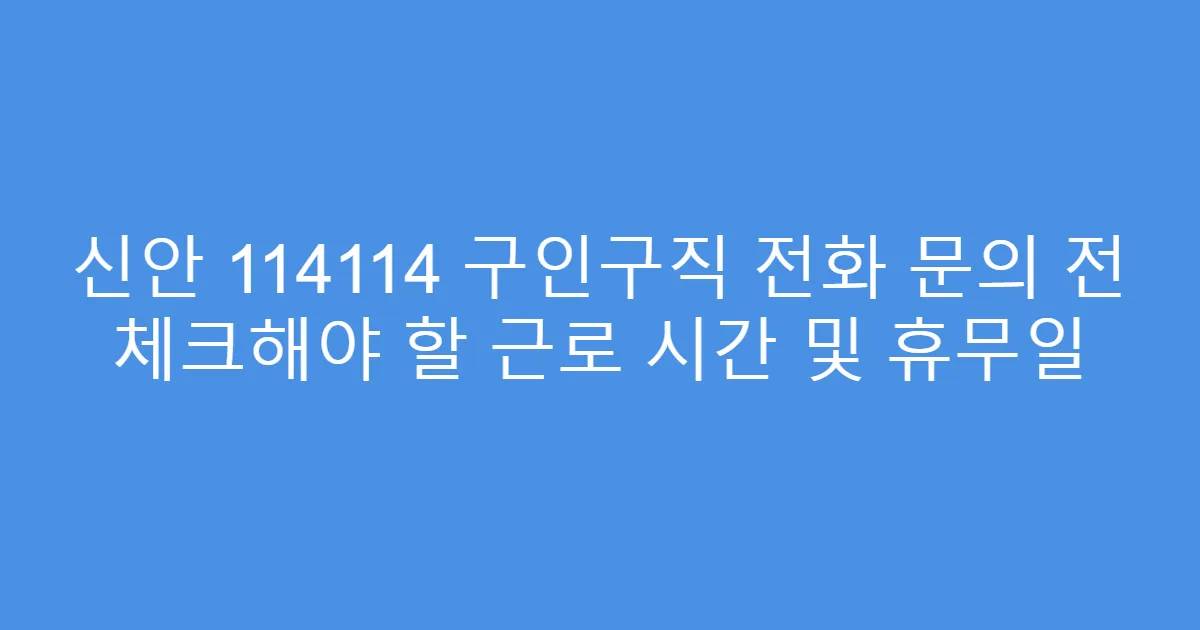 신안 114114 구인구직 전화 문의 전 체크해야 할 근로 시간 및 휴무일