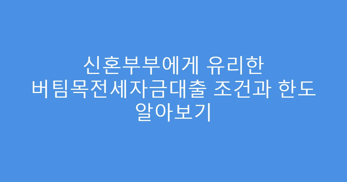 신혼부부에게 유리한 버팀목전세자금대출 조건과 한도 알아보기