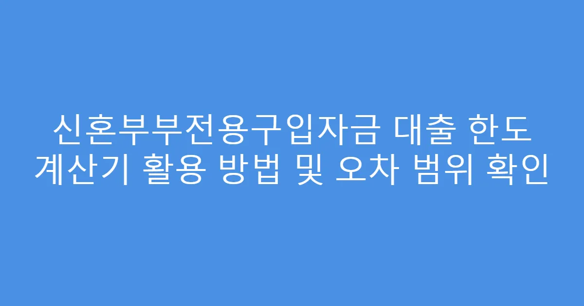 신혼부부전용구입자금 대출 한도 계산기 활용 방법 및 오차 범위 확인