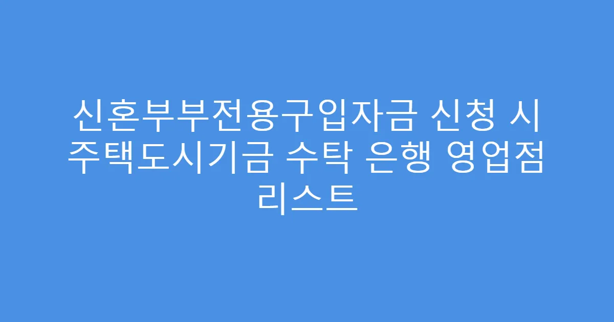 신혼부부전용구입자금 신청 시 주택도시기금 수탁 은행 영업점 리스트