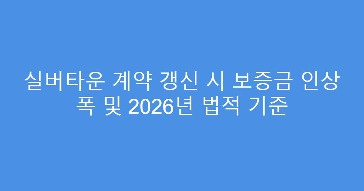 실버타운 계약 갱신 시 보증금 인상 폭 및 2026년 법적 기준