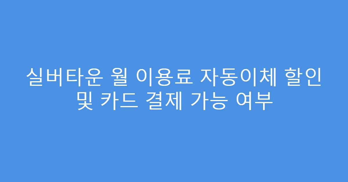 실버타운 월 이용료 자동이체 할인 및 카드 결제 가능 여부